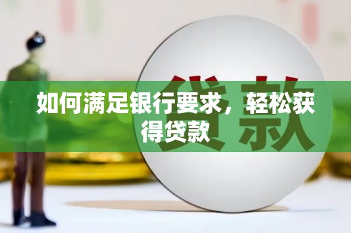 仙游如何满足银行要求，轻松获得贷款