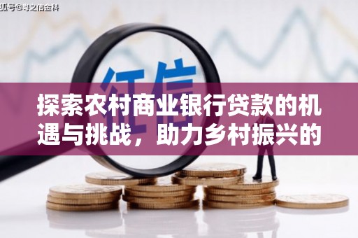 仙游探索农村商业银行贷款的机遇与挑战，助力乡村振兴的金融引擎