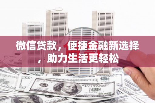 仙游微信贷款，便捷金融新选择，助力生活更轻松