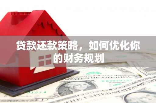 仙游贷款还款策略，如何优化你的财务规划