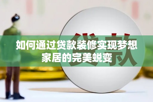 仙游如何通过贷款装修实现梦想家居的完美蜕变