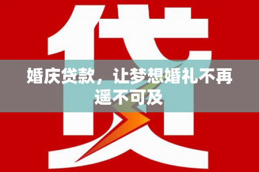 仙游婚庆贷款，让梦想婚礼不再遥不可及