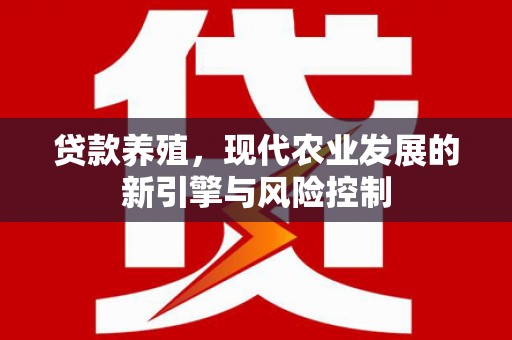仙游贷款养殖，现代农业发展的新引擎与风险控制