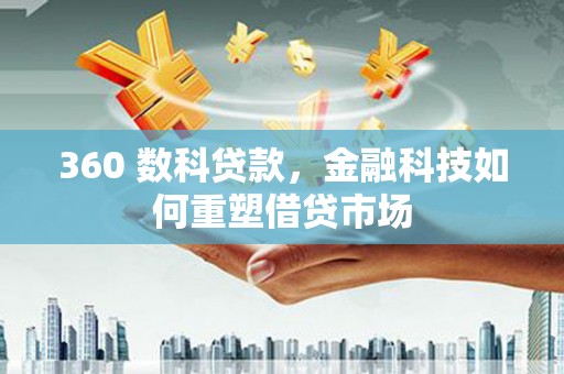 仙游360 数科贷款，金融科技如何重塑借贷市场