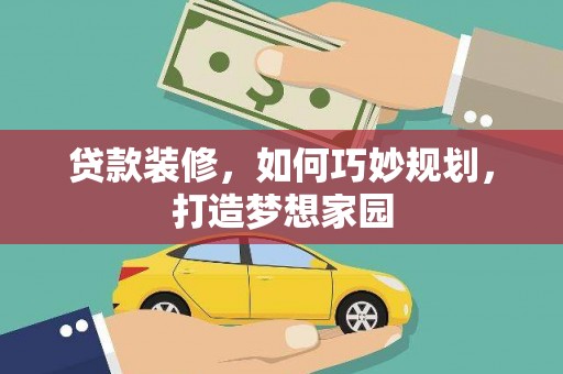 仙游贷款装修，如何巧妙规划，打造梦想家园