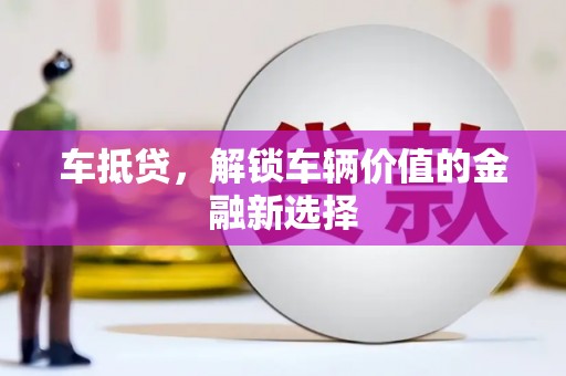 仙游车抵贷，解锁车辆价值的金融新选择