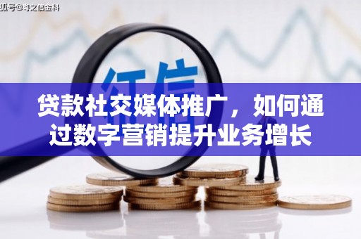 仙游贷款社交媒体推广，如何通过数字营销提升业务增长
