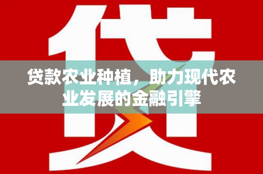 仙游贷款农业种植，助力现代农业发展的金融引擎