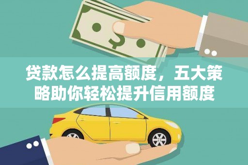 仙游贷款怎么提高额度，五大策略助你轻松提升信用额度