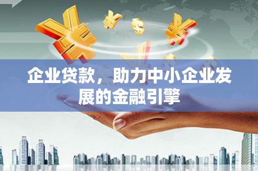 仙游企业贷款，助力中小企业发展的金融引擎