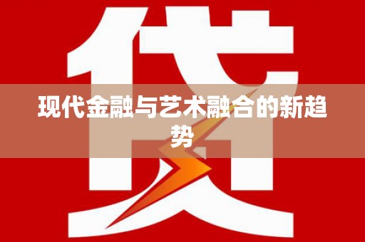 仙游现代金融与艺术融合的新趋势