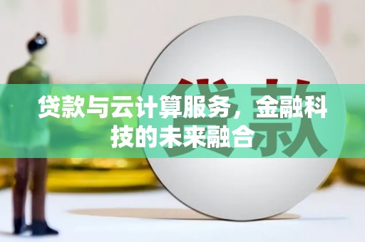 仙游贷款与云计算服务，金融科技的未来融合