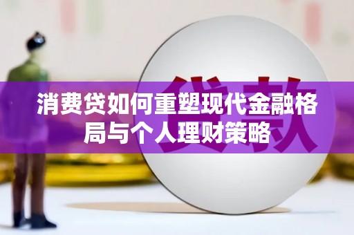 仙游消费贷如何重塑现代金融格局与个人理财策略