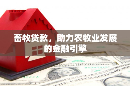 仙游畜牧贷款，助力农牧业发展的金融引擎