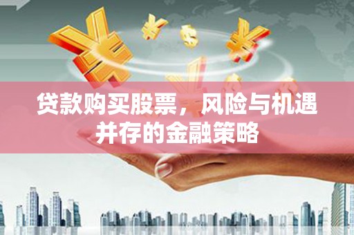 仙游贷款购买股票，风险与机遇并存的金融策略