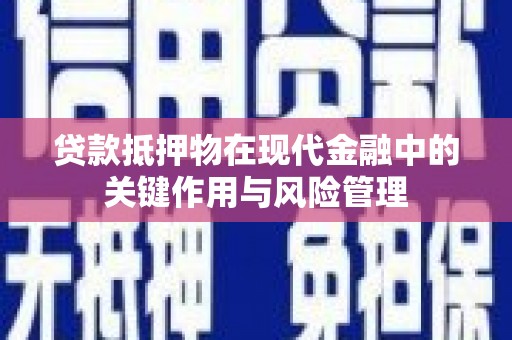 仙游贷款抵押物在现代金融中的关键作用与风险管理