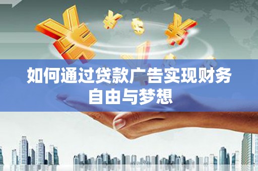 仙游如何通过贷款广告实现财务自由与梦想