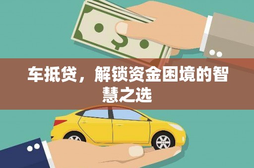 仙游车抵贷，解锁资金困境的智慧之选