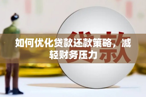 仙游如何优化贷款还款策略，减轻财务压力