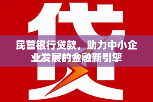 仙游民营银行贷款，助力中小企业发展的金融新引擎