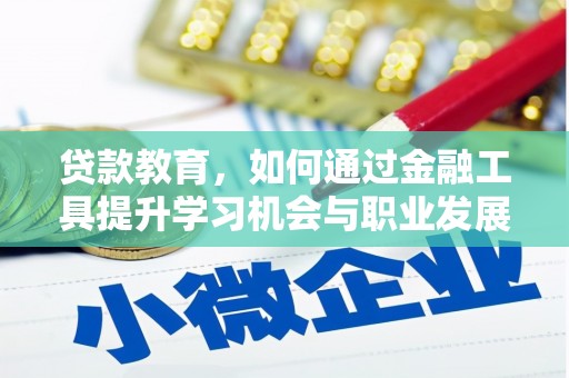 仙游贷款教育，如何通过金融工具提升学习机会与职业发展