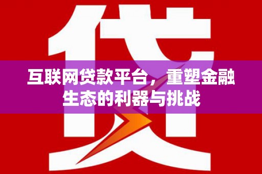 仙游互联网贷款平台，重塑金融生态的利器与挑战