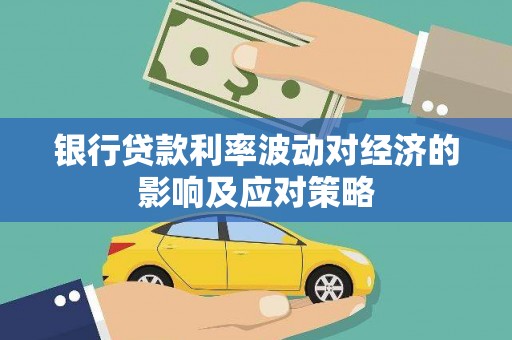 仙游银行贷款利率波动对经济的影响及应对策略