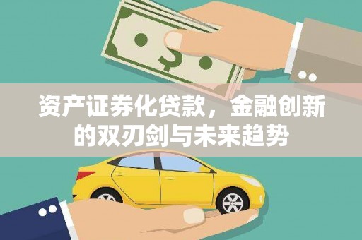 仙游资产证券化贷款，金融创新的双刃剑与未来趋势