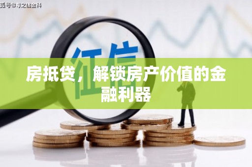 仙游房抵贷，解锁房产价值的金融利器