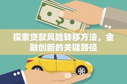 仙游探索贷款风险转移方法，金融创新的关键路径
