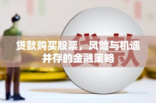 仙游贷款购买股票，风险与机遇并存的金融策略