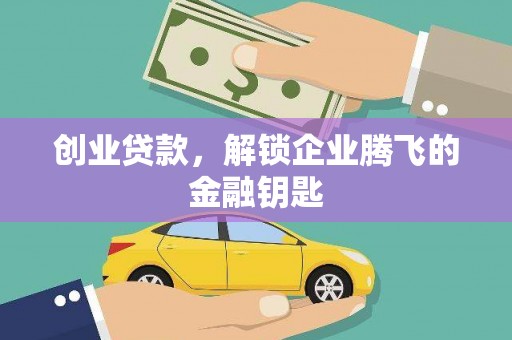 仙游创业贷款，解锁企业腾飞的金融钥匙