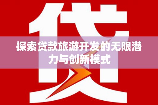 仙游探索贷款旅游开发的无限潜力与创新模式