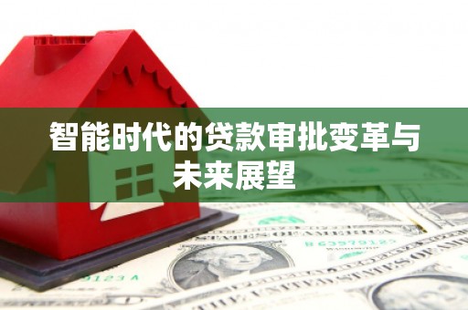 仙游智能时代的贷款审批变革与未来展望