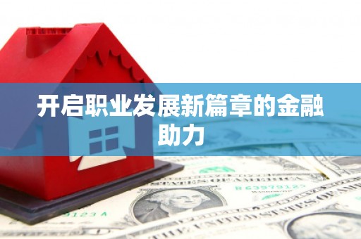 仙游开启职业发展新篇章的金融助力