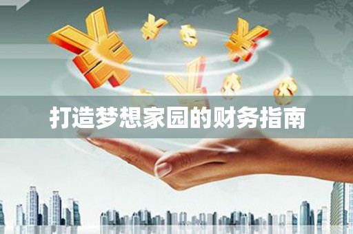 仙游打造梦想家园的财务指南