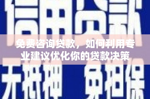 仙游免费咨询贷款，如何利用专业建议优化你的贷款决策