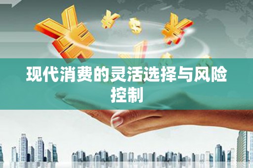 仙游现代消费的灵活选择与风险控制