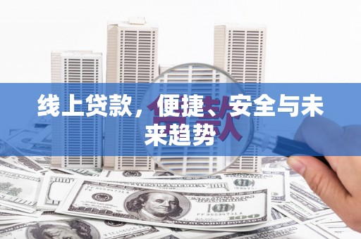 仙游线上贷款，便捷、安全与未来趋势