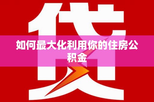 仙游如何最大化利用你的住房公积金