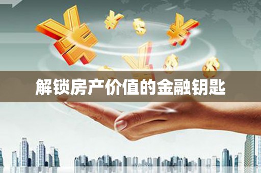 仙游解锁房产价值的金融钥匙
