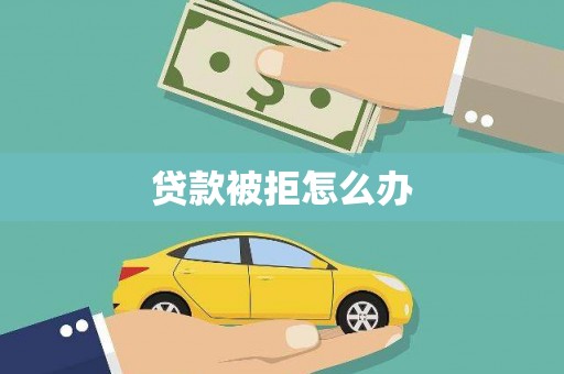仙游贷款被拒怎么办