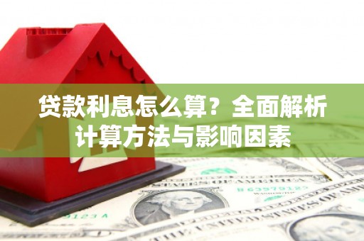 仙游贷款利息怎么算？全面解析计算方法与影响因素