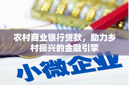 仙游农村商业银行贷款，助力乡村振兴的金融引擎