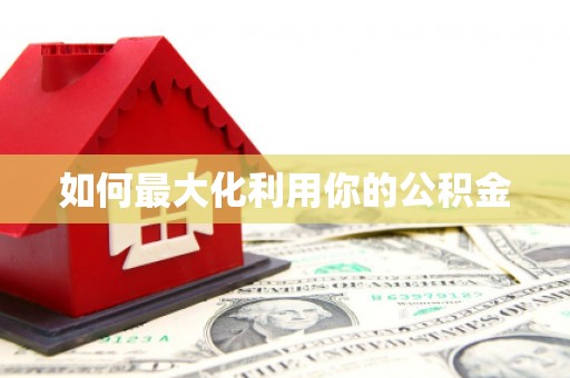仙游如何最大化利用你的公积金