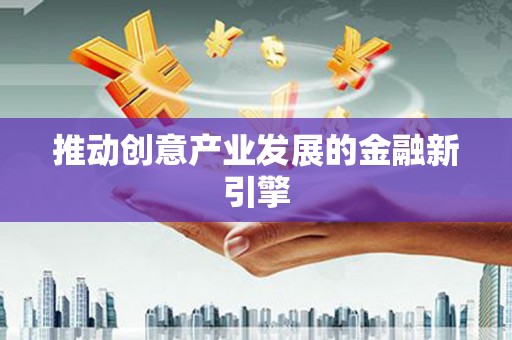 仙游推动创意产业发展的金融新引擎